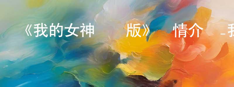 曹海剛發布《我的女神劇場版》詳情介紹_我的女神劇場版HD在線觀看_我的女神劇場版迅雷下載_日漫